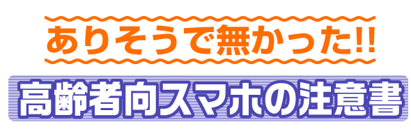 ありそうで無かった高齢者向スマホの注意書